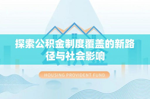岱岳探索公积金制度覆盖的新路径与社会影响