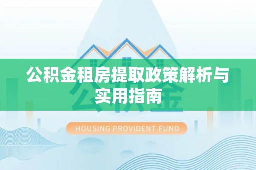 岱岳公积金租房提取政策解析与实用指南