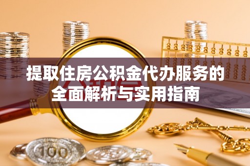 岱岳提取住房公积金代办服务的全面解析与实用指南