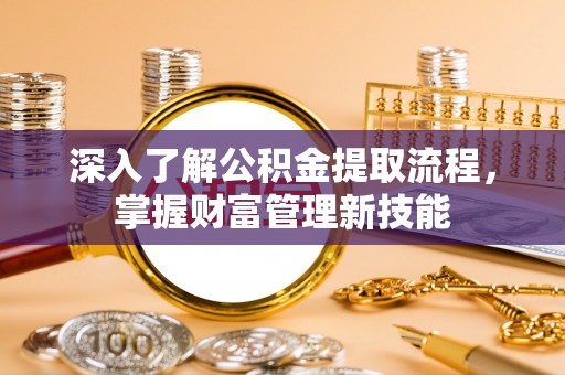 岱岳深入了解公积金提取流程，掌握财富管理新技能