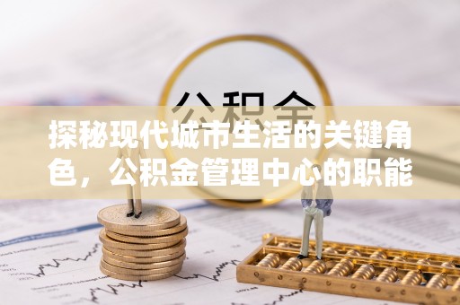 岱岳探秘现代城市生活的关键角色，公积金管理中心的职能与影响
