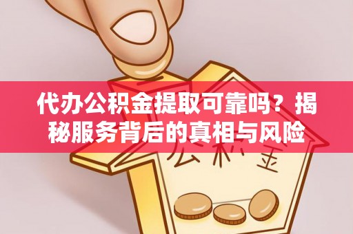 岱岳代办公积金提取可靠吗？揭秘服务背后的真相与风险