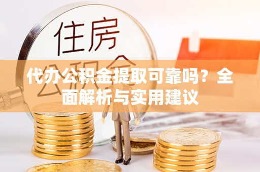 岱岳代办公积金提取可靠吗？全面解析与实用建议