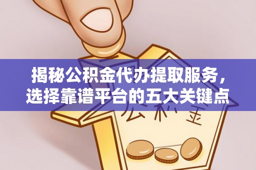 岱岳揭秘公积金代办提取服务，选择靠谱平台的五大关键点