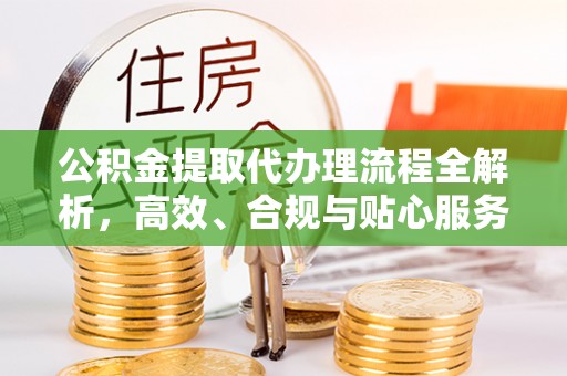 岱岳公积金提取代办理流程全解析，高效、合规与贴心服务