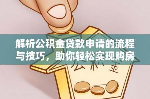 岱岳解析公积金贷款申请的流程与技巧，助你轻松实现购房梦想