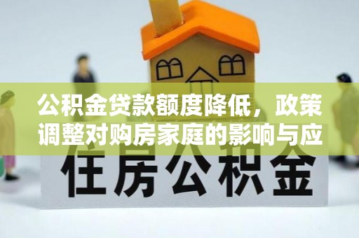 岱岳公积金贷款额度降低，政策调整对购房家庭的影响与应对策略