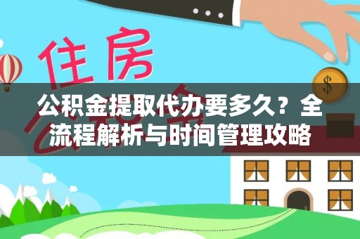 岱岳公积金提取代办要多久？全流程解析与时间管理攻略