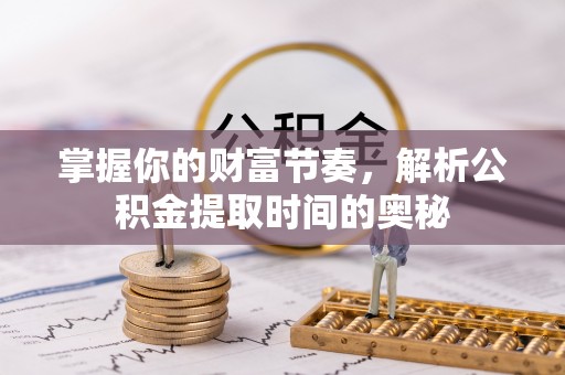 岱岳掌握你的财富节奏，解析公积金提取时间的奥秘
