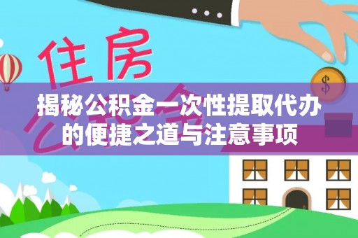 岱岳揭秘公积金一次性提取代办的便捷之道与注意事项