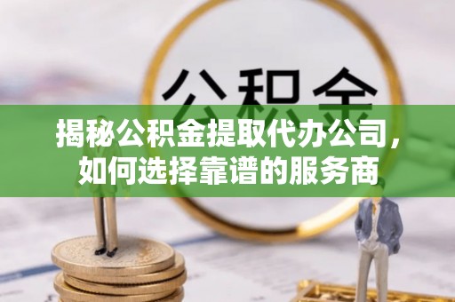 岱岳揭秘公积金提取代办公司，如何选择靠谱的服务商