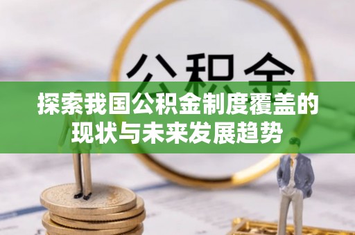 岱岳探索我国公积金制度覆盖的现状与未来发展趋势