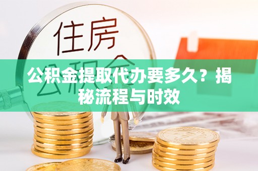岱岳公积金提取代办要多久？揭秘流程与时效