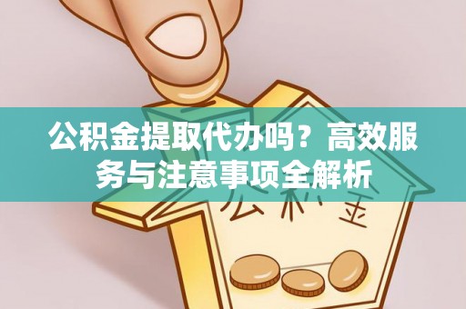 岱岳公积金提取代办吗？高效服务与注意事项全解析