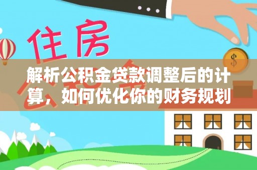 岱岳解析公积金贷款调整后的计算，如何优化你的财务规划