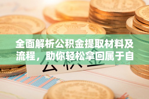 岱岳全面解析公积金提取材料及流程，助你轻松拿回属于自己的钱