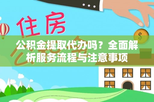 岱岳公积金提取代办吗？全面解析服务流程与注意事项