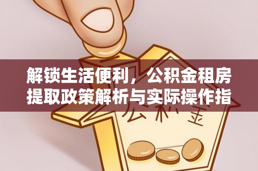 岱岳解锁生活便利，公积金租房提取政策解析与实际操作指南