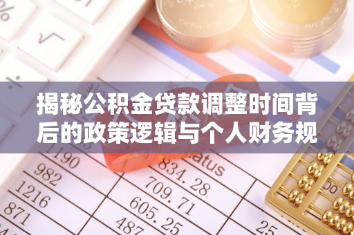 岱岳揭秘公积金贷款调整时间背后的政策逻辑与个人财务规划