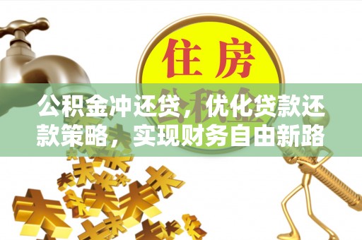 岱岳公积金冲还贷，优化贷款还款策略，实现财务自由新路径