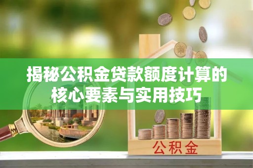 岱岳揭秘公积金贷款额度计算的核心要素与实用技巧