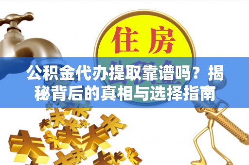 岱岳公积金代办提取靠谱吗？揭秘背后的真相与选择指南