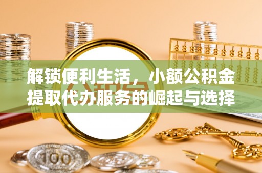 岱岳解锁便利生活，小额公积金提取代办服务的崛起与选择