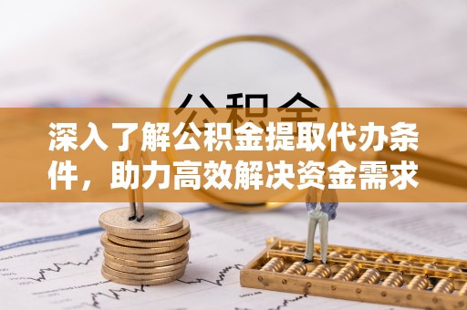 岱岳深入了解公积金提取代办条件，助力高效解决资金需求