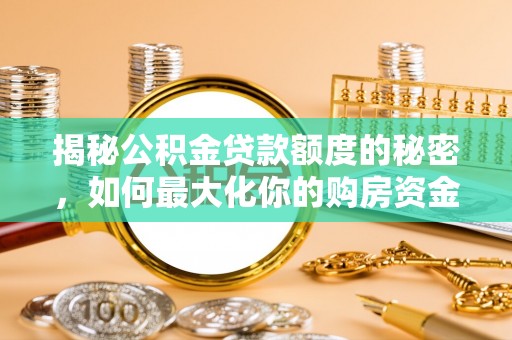 岱岳揭秘公积金贷款额度的秘密，如何最大化你的购房资金