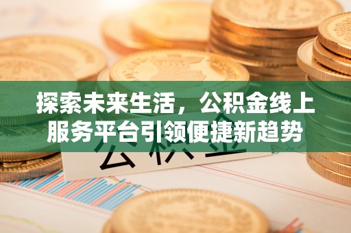 岱岳探索未来生活，公积金线上服务平台引领便捷新趋势