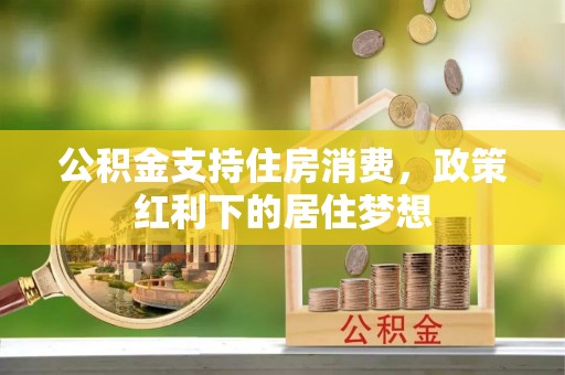 岱岳公积金支持住房消费，政策红利下的居住梦想