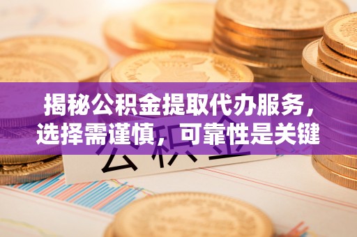 岱岳揭秘公积金提取代办服务，选择需谨慎，可靠性是关键