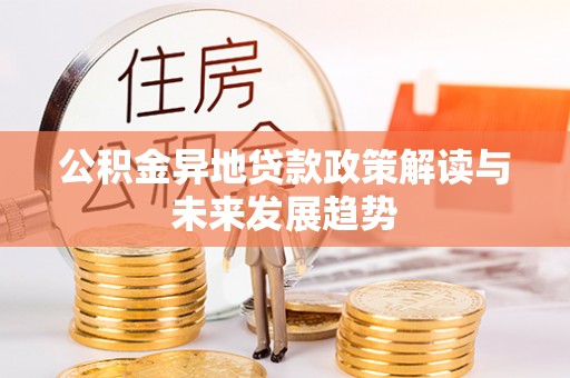 岱岳公积金异地贷款政策解读与未来发展趋势