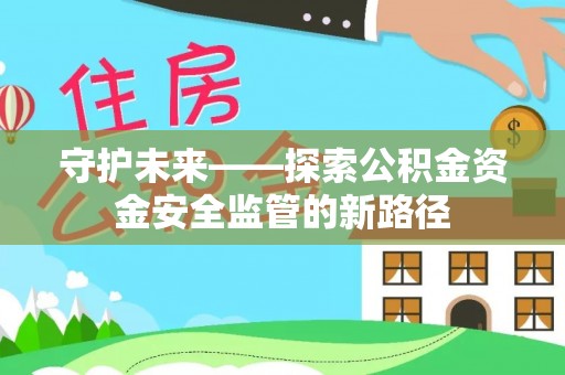 岱岳守护未来——探索公积金资金安全监管的新路径