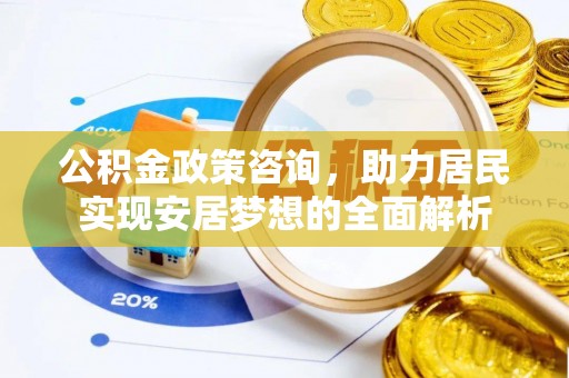 岱岳公积金政策咨询，助力居民实现安居梦想的全面解析