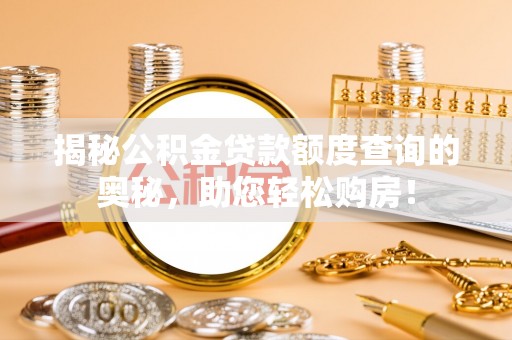 岱岳揭秘公积金贷款额度查询的奥秘，助您轻松购房！