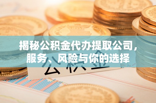 岱岳揭秘公积金代办提取公司，服务、风险与你的选择