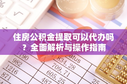 岱岳住房公积金提取可以代办吗？全面解析与操作指南