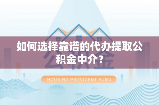 岱岳如何选择靠谱的代办提取公积金中介？