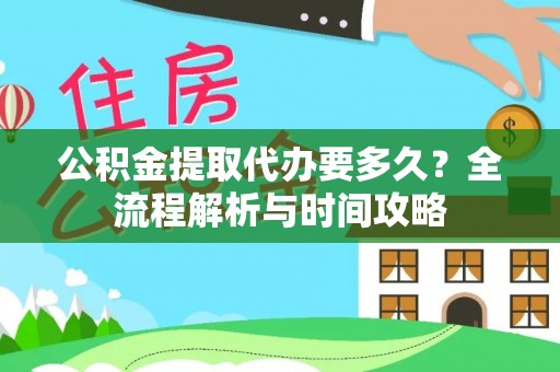 岱岳公积金提取代办要多久？全流程解析与时间攻略
