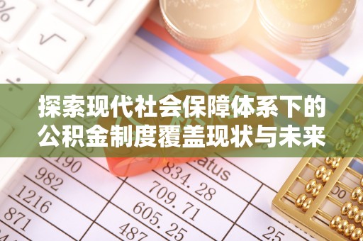 岱岳探索现代社会保障体系下的公积金制度覆盖现状与未来发展