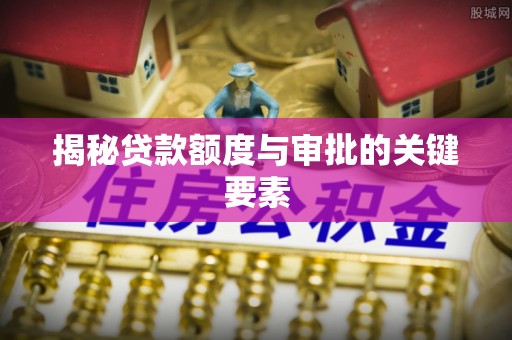 岱岳揭秘贷款额度与审批的关键要素