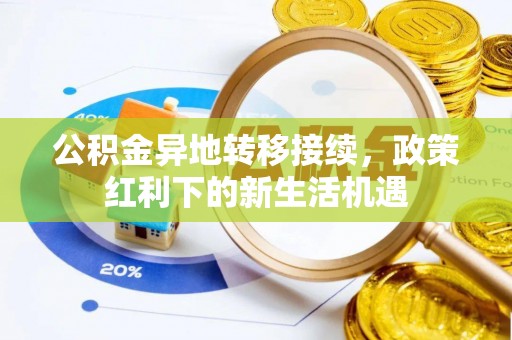 岱岳公积金异地转移接续，政策红利下的新生活机遇
