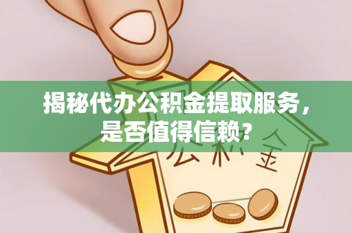 岱岳揭秘代办公积金提取服务，是否值得信赖？