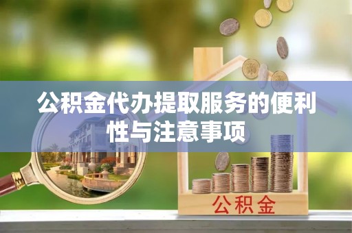 岱岳公积金代办提取服务的便利性与注意事项