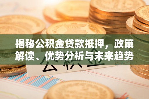 岱岳揭秘公积金贷款抵押，政策解读、优势分析与未来趋势