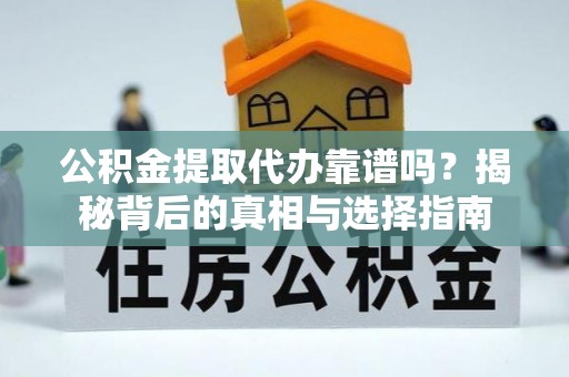 岱岳公积金提取代办靠谱吗？揭秘背后的真相与选择指南