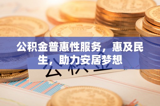 岱岳公积金普惠性服务，惠及民生，助力安居梦想