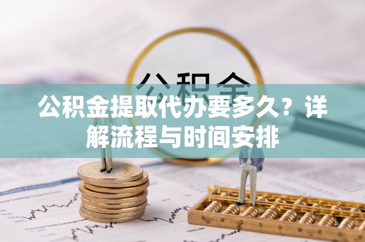 岱岳公积金提取代办要多久？详解流程与时间安排