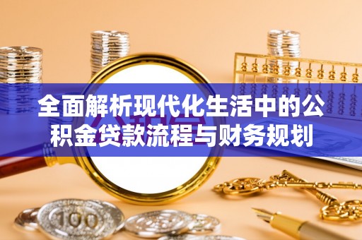 岱岳全面解析现代化生活中的公积金贷款流程与财务规划